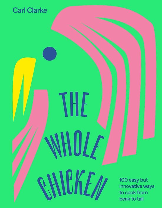 The Whole Chicken: 100 Easy But Innovative Ways to Cook from Beak to Tail