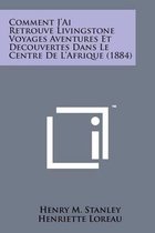 Comment J'Ai Retrouve Livingstone Voyages Aventures Et Decouvertes Dans Le Centre de L'Afrique (1884)