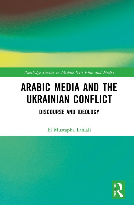 Boekcover: 'Arabic Media and the Ukrainian Conflict' met abstracte groene en gele kleuren. Titel: 'Routledge Studies in Middle East Film and Media', 'Arabic Media and the Ukrainian Conflict', 'Discourse and Ideology', door El Mustapha Lahlali.
