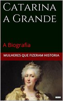 Mulheres que Fizeram História - Catarina a Grande: A Biografia