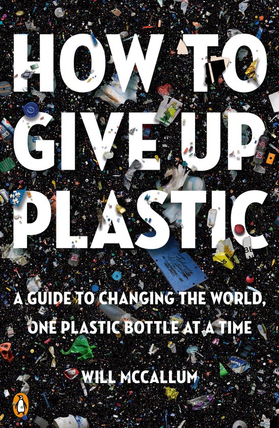 How to Give Up Plastic A Guide to Changing the World, One Pl ... - cover