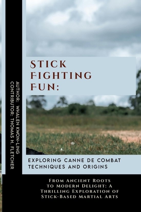 Stick Fighting Fun: Exploring Canne de Combat Techniques and Origins: From Ancient Roots to Modern Delight: A Thrilling Exploration of Sti
