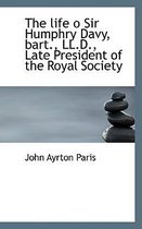The Life O Sir Humphry Davy, Bart., LL.D., Late President of the Royal Society