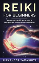 Reiki For Beginners: Master the Ancient Art of Reiki to Heal Yourself And Increase Your Energy!