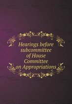 Hearings before subcommittee of House Committee on Appropriations