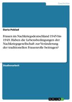 Frauen im Nachkriegsdeutschland 1945 bis 1949. Haben die Lebensbedingungen der Nachkriegsgesellschaft zur Veränderung der traditionellen Frauenrolle beitragen?