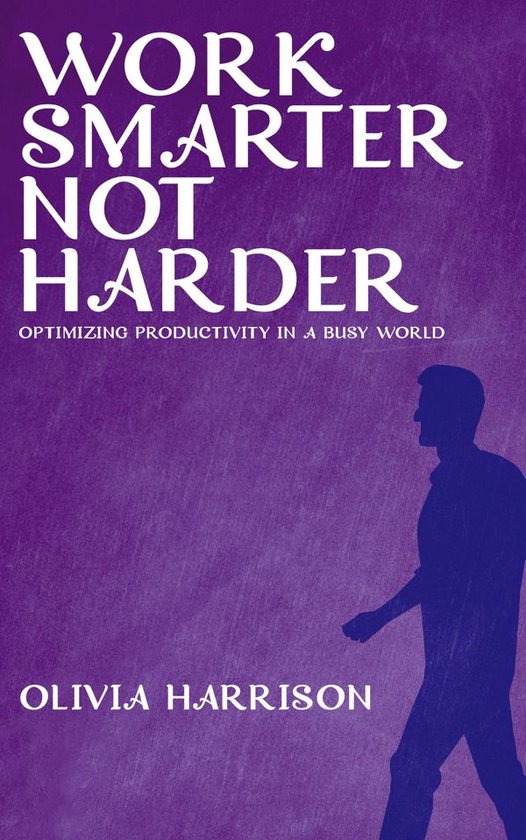 Work Smarter, Not Harder - Optimizing Productivity in a Busy ... - cover