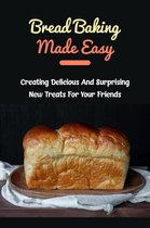 Bread Baking Made Easy: Creating Delicious And Surprising New Treats For Your Friends