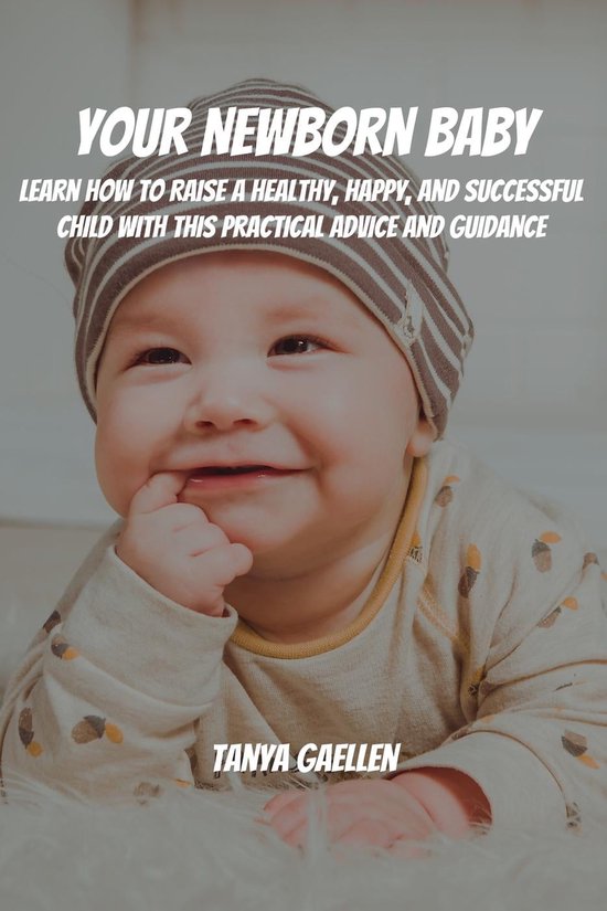 Your Newborn Baby! Learn How to Raise a Healthy, Happy, and Successful Child with This... bol