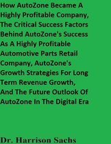 How AutoZone Became A Highly Profitable Company, The Critical Success Factors Behind AutoZone's Success As A Highly Profitable Automotive Parts Retail Company, And AutoZone's Growth Strategies For Long Term Revenue Growth