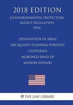 Designation of Areas - Air Quality Planning Purposes - California - Morongo Band of Mission Indians (Us Environmental Protection Agency Regulation) (Epa) (2018 Edition)