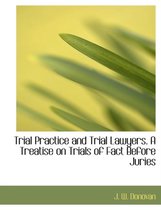 Trial Practice and Trial Lawyers. a Treatise on Trials of Fact Before Juries