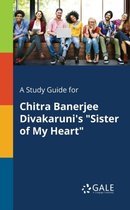 A Study Guide for Chitra Banerjee Divakaruni's "Sister of My Heart"
