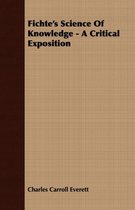 Fichte's Science Of Knowledge - A Critical Exposition