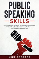 Public Speaking Skills A Practical Guide To Destroy Social Anxiety, Communicate Without Fear, Boost Self Confidence And Improve Your Dialogue & Persuasion Skills