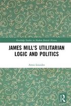 Routledge Studies in Modern British History - James Mill's Utilitarian Logic and Politics
