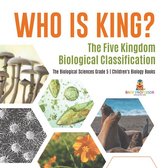 Who Is King? The Five Kingdom Biological Classification The Biological Sciences Grade 5 Children's Biology Books