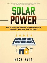 Solar Power: How To Setup Your Personal Solar Power System And Supply Your Home With Electricity (Learn, Design and Build Photovoltaic Solar Power System for Cabins, Vans, Boats and Homes)
