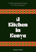 A Kitchen in Kenya: Modern Kenyan Recipes For Every Season