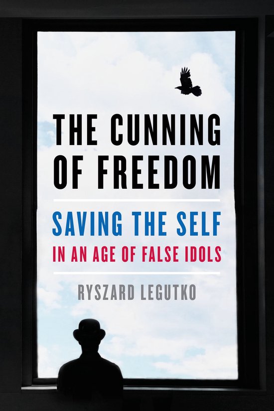 The Cunning of Freedom: Saving the Self in an Age of False I ... - cover