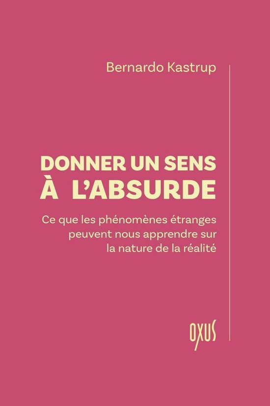 Couverture du livre 'Donner un sens à l'absurde' par Bernardo Kastrup, sous-titré 'Ce que les phénomènes étranges peuvent nous apprendre sur la nature de la réalité'. Fond rose avec texte jaune.