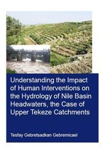 IHE Delft PhD Thesis Series - Understanding the Impact of Human Interventions on the Hydrology of Nile Basin Headwaters, the Case of Upper Tekeze Catchments
