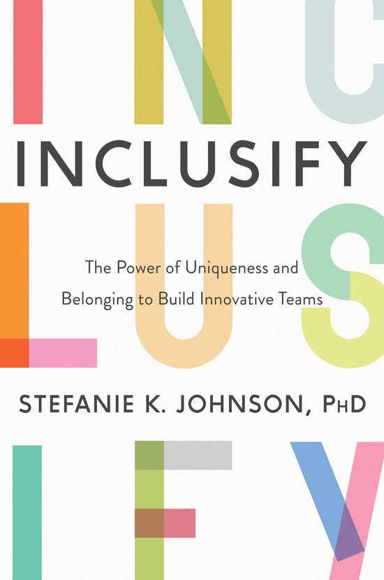 Boekomslag 'INCLUSIFY' met grote, kleurrijke letters, de titel in het midden, met 'The Power of Uniqueness and Belonging to Build Innovative Teams' en Stefanie K. Johnson, PhD.
