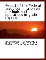 Report of the Federal Trade Commission on Methods and Operations of Grain Exporters