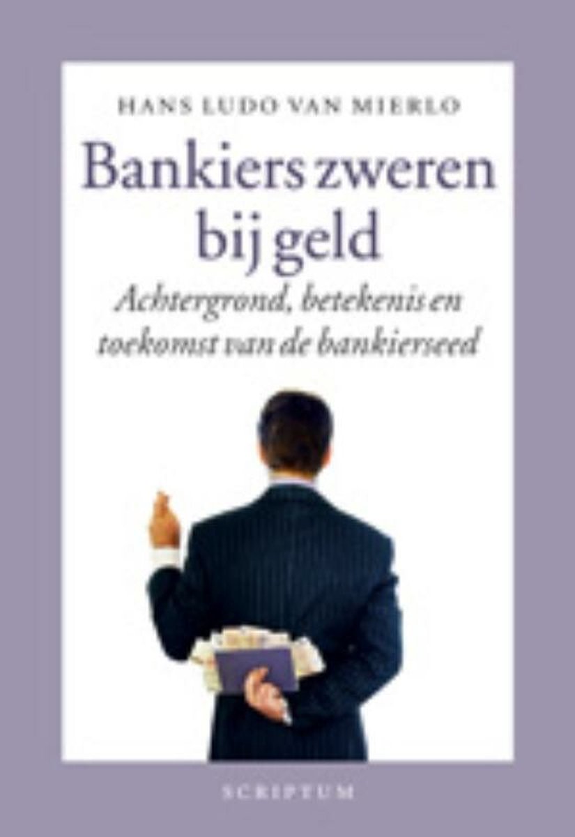 Bankiers Zweren Bij Geld - Achtergrond, Betekenis En Toekosmt Van De Bankierseed - Hans Ludo Van Mierlo