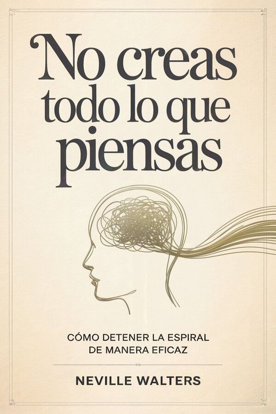NO CREAS TODO LO QUE PIENSAS: Cómo detener la espiral de ma ... - cover