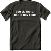 Ben je thuis? Nee ik ben ernie Spreuken T-Shirt | Dames / Heren | Grappige cadeaus | Verjaardag teksten Cadeau - Donker Grijs - S