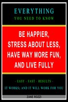 Simple Proven Ways to Live a Much Happier and More Fulfilling Life - Be Happier, Stress About Less, Have Way More Fun, and Live Fully: Everything You Need to Know - Easy Fast Results - It Works; and It Will Work for You