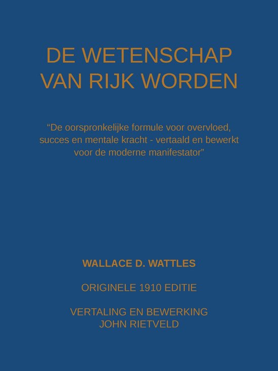 Boekomslag met tekst 'De Wetenschap van Rijk Worden', 'Wallace D. Wattles', 'Originele 1910 editie', 'Vertaling en bewerking John Rietveld'.