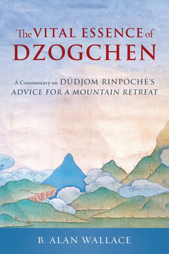 De vitale essentie van Dzogchen, een commentaar op Düdjöm Rinpoche's advies voor een bergretraite, door B. Alan Wallace.