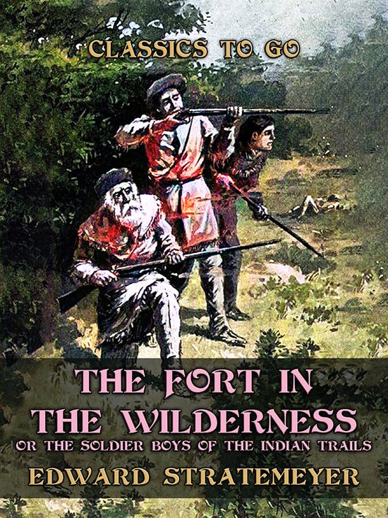 Classics To Go - The Fort in the Wilderness, or The Soldier Boys of the Indian Trails