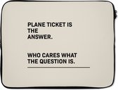 Laptophoes 17 inch - Spreuken - Quotes - Plane ticket is the answer - Who cares what the question is - Reizen - Laptop sleeve - Binnenmaat 42,5x30 cm - Zwarte achterkant