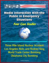 Media Interaction With the Public in Emergency Situations: Four Case Studies - Three Mile Island Nuclear Accident, Los Angeles Riots and Rodney King, World Trade Center Bombing, Oklahoma City Bombing