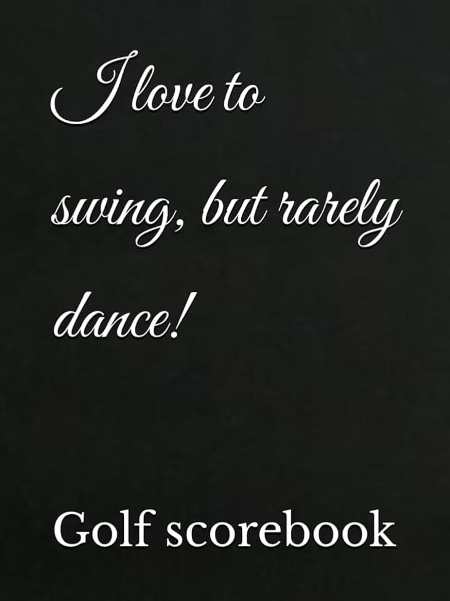 Love to swing, but rarely dance!: Golf scorebook