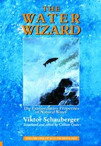 The Water Wizard – The Extraordinary Properties of Natural Water: Volume 1 of Renowned Environmentalist Viktor Schauberger's Eco-Technology Series
