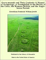Grave-mounds and Their Contents: A Manual of Archæology, as Exemplified in the Burials of the Celtic, the Romano-British, and the Anglo-Saxon Periods