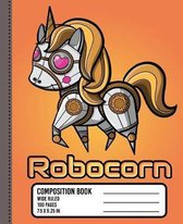 Robocorn Composition Book: WIDE RULED School Notebook. Unicorn Robot Cute Kawaii Blank Lined Journal for Girls