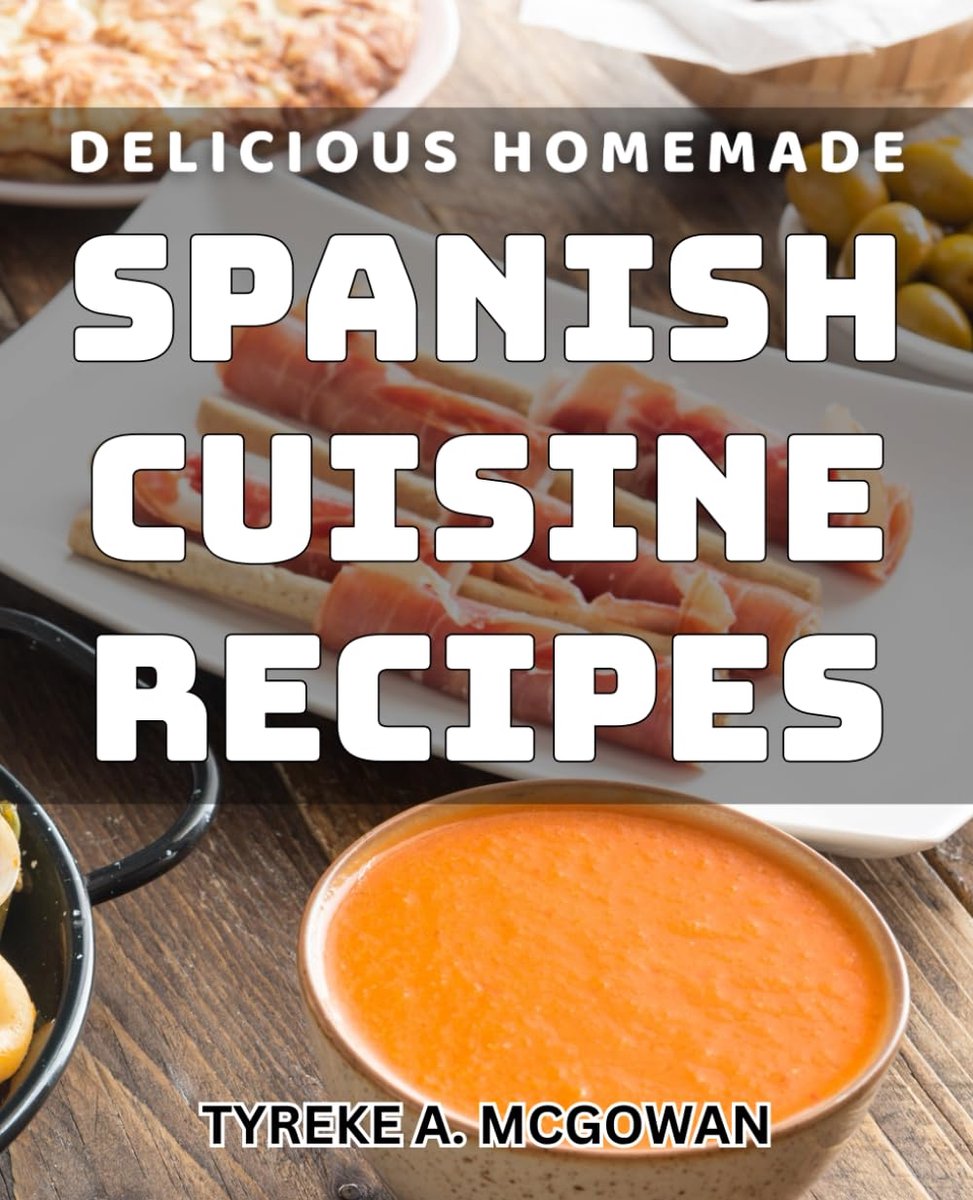 Homemade Spanish Cuisine Recipes: Authentic Spanish Cooking: Indulge in Mouthwatering Homemade Recipes