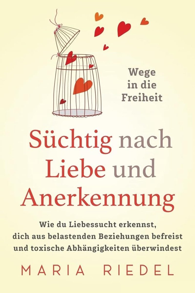 nach Liebe und Anerkennung – Wege in die Freiheit –: Wie du Liebessucht erkennst, dich aus belastenden Beziehungen befreist und toxische Abhängigkeiten überwindest