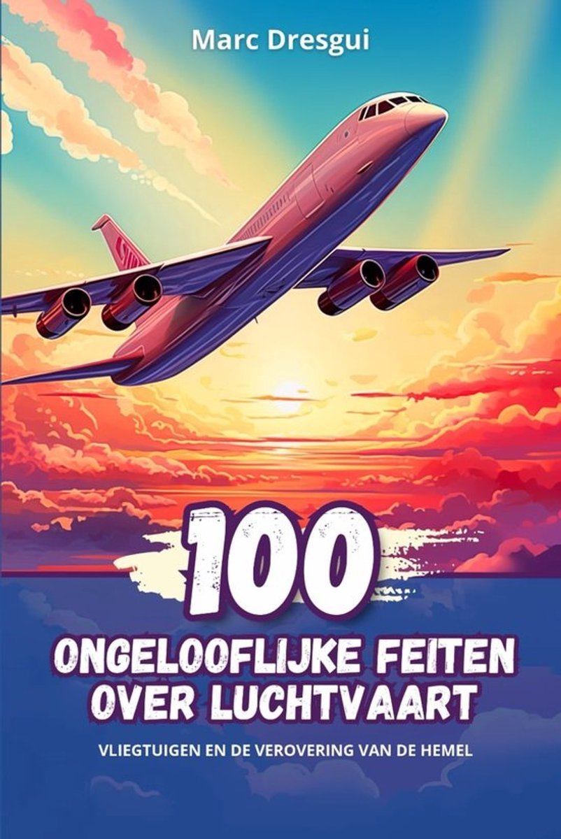 Luchtvaart Feiten - Vliegtuigen Geschiedenis - Kinderen Leren - 100 Ongelooflijke Verhalen - 123 Pagina's