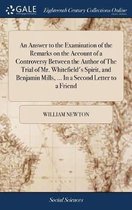 An Answer to the Examination of the Remarks on the Account of a Controversy Between the Author of the Trial of Mr. Whitefield's Spirit, and Benjamin Mills, ... in a Second Letter to a Friend