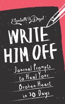 Journal Series - Write Him Off: Journal Prompts to Heal Your Broken Heart in 30 Days