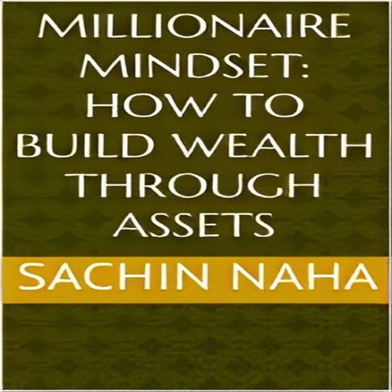 Millionaire Mindset: How to Build Wealth Through Assets, Sachin Naha ...