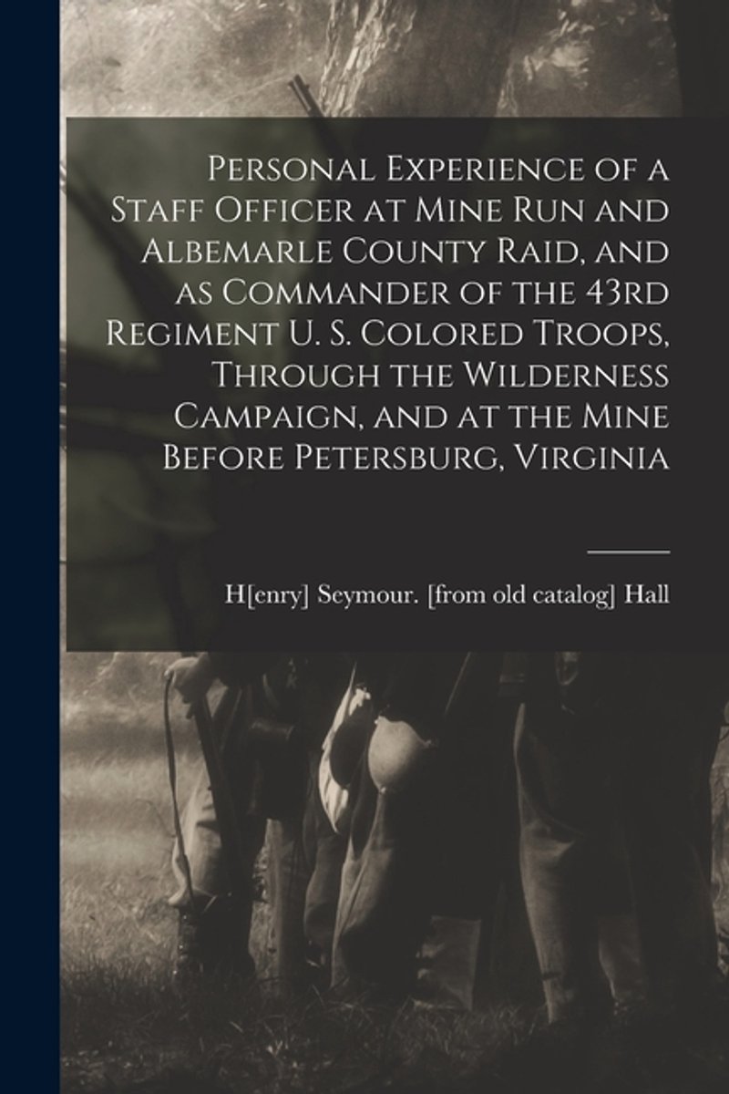 Personal Experience Of A Staff Officer At Mine Run And Albemarle County Raid, And As Commander Of The 43rd Regiment U. S. Colored Troops, Through The Wilderness Campaign, And At The Mine Before Petersburg, Virginia van Onbekend