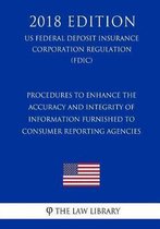 Procedures to Enhance the Accuracy and Integrity of Information Furnished to Consumer Reporting Agencies (Us Federal Deposit Insurance Corporation Regulation) (Fdic) (2018 Edition)