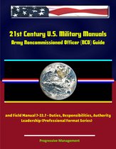 21st Century U.S. Military Manuals: Army Noncommissioned Officer (NCO) Guide and Field Manual 7-22.7 - Duties, Responsibilities, Authority, Leadership (Professional Format Series)
